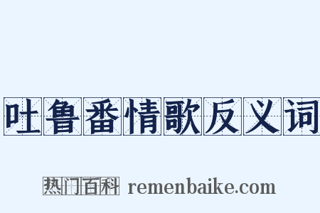 吐鲁番情歌反义词是什么意思的图片